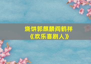 烧饼郭麒麟阎鹤祥 《欢乐喜剧人》